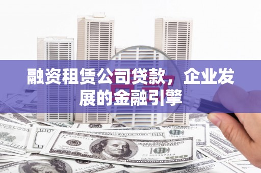 天元融资租赁公司贷款，企业发展的金融引擎