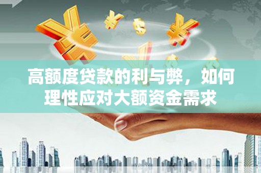天元高额度贷款的利与弊，如何理性应对大额资金需求