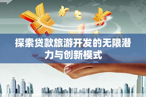 天元探索贷款旅游开发的无限潜力与创新模式