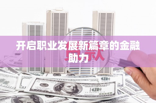 天元开启职业发展新篇章的金融助力