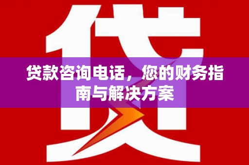 天元贷款咨询电话，您的财务指南与解决方案