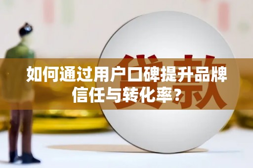 天元如何通过用户口碑提升品牌信任与转化率？