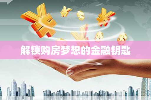 天元解锁购房梦想的金融钥匙