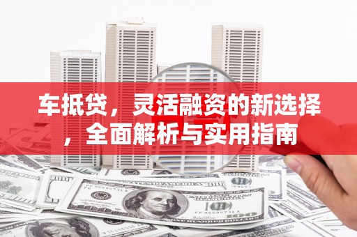天元车抵贷，灵活融资的新选择，全面解析与实用指南