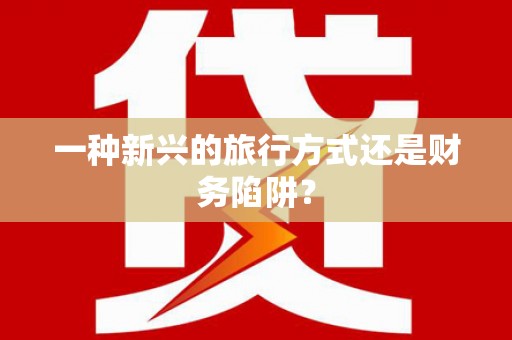 天元一种新兴的旅行方式还是财务陷阱？