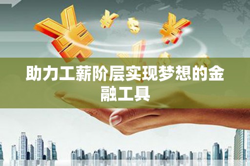 天元助力工薪阶层实现梦想的金融工具