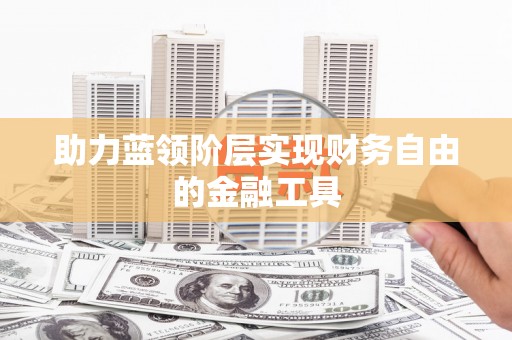 天元助力蓝领阶层实现财务自由的金融工具