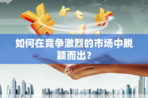 天元如何在竞争激烈的市场中脱颖而出？
