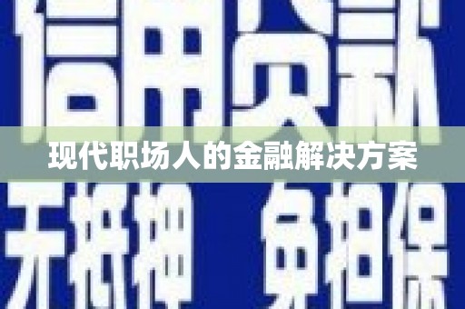 天元现代职场人的金融解决方案