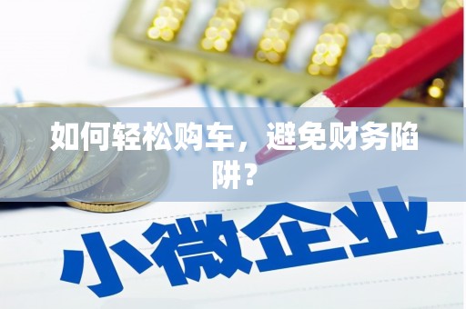 天元如何轻松购车，避免财务陷阱？