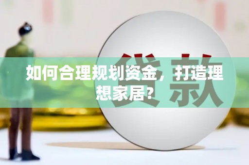 天元如何合理规划资金，打造理想家居？