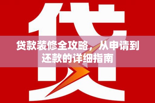天元贷款装修全攻略，从申请到还款的详细指南