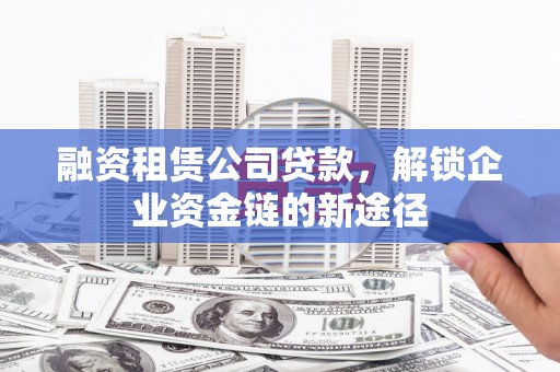 天元融资租赁公司贷款，解锁企业资金链的新途径
